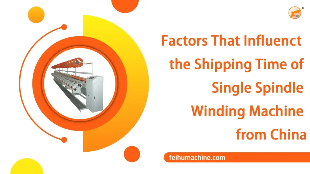 Factors That Influence the Shipping Time of Single Spindle Winding Machine from China