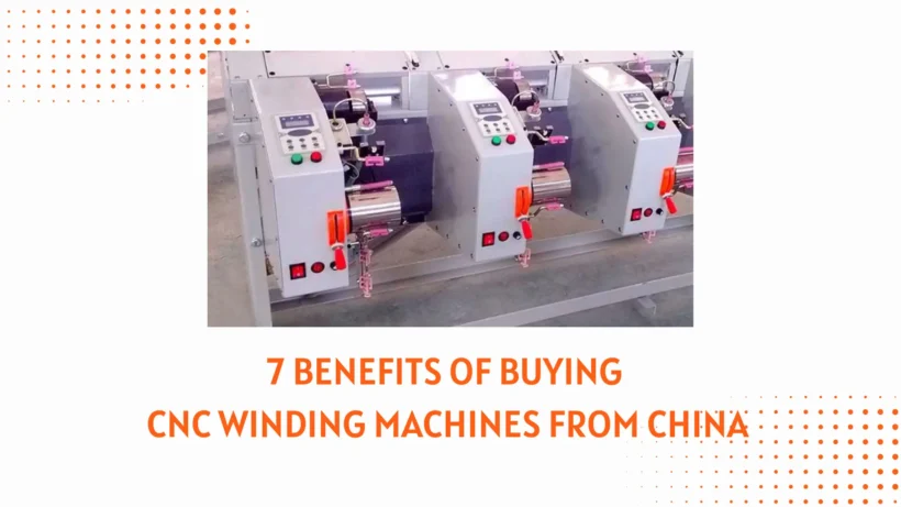 7 Benefits of Buying CNC Winding Machines from China